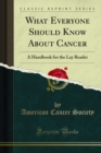 Image for What Everyone Should Know About Cancer: A Handbook for the Lay Reader