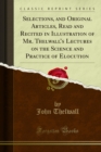 Image for Selections, and Original Articles, Read and Recited in Illustration of Mr. Thelwall&#39;s Lectures On the Science and Practice of Elocution