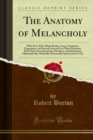 Image for Anatomy of Melancholy: What It Is, With All the Kinds, Causes, Symptoms, Prognostics, and Several Cures of It, in Three Partitions, With There Several Sections, Members, and Subsections, Philosophically, Medically, Historically Opened and Cut Up