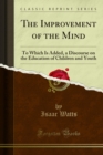 Image for Improvement of the Mind: To Which Is Added, a Discourse On the Education of Children and Youth