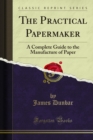 Image for Practical Papermaker: A Complete Guide to the Manufacture of Paper