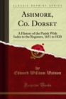 Image for Ashmore, Co. Dorset: A History of the Parish With Index to the Registers, 1651 to 1820