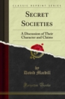 Image for Secret Societies: A Discussion of Their Character and Claims