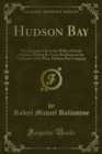Image for Hudson Bay: Or, Everyday Life in the Wilds of North America, During Six Years Residence in the Territories of the Hon. Hudson Bay Company