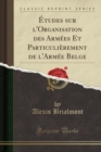 Image for Etudes Sur l&#39;Organisation Des Armees Et Particulierement de l&#39;Armee Belge (Classic Reprint)