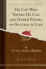 Image for He Can Who Thinks He Can, and Other Papers, on Success in Life (Classic Reprint)
