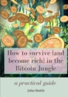 Image for How to survive (and become rich) in the Bitcoin Jungle : a practical guide