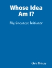 Image for Whose Idea Am I: My Greatest Initiator