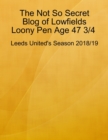 Image for Not So Secret Blog of Lowfields Loony Pen Age 47 3/4. Leeds United&#39;s Season 2018/19