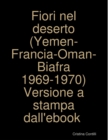Image for Fiori nel deserto (Yemen-Francia-Oman-Biafra 1969-1970) Versione a stampa dall&#39;ebook