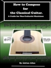 Image for How to Compose for the Classical Guitar. A Guide for Non-Guitarist Musicians