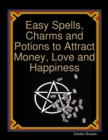 Image for Easy Spells, Charms and Potions to Attract Money, Love and Happiness