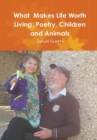 Image for What  Makes Life Worth Living, Poetry, Children and Animals