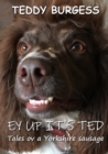 Image for Ey Up It&#39;s Ted: Tales ov a Yorkshire Sausage
