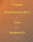 Image for C Clearly - Programming With C In Linux and On Raspberry Pi
