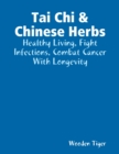 Image for Tai Chi &amp; Chinese Herbs: Healthy Living, Fight Infections, Combat Cancer With Longevity