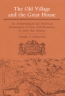 Image for The Old Village and Great House : An Archaeological and Historical Examination of Drax Hall Plantation, St. Ann&#39;s Bay, Jamaica