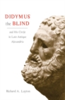 Image for Didymus the blind and his circle in late-antique Alexandria  : virtue and narrative in biblical scholarship