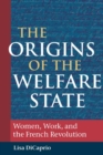Image for The origins of the welfare state  : women, work, and the French Revolution