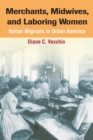 Image for Merchants, midwives, and laboring women  : Italian migrants in urban America