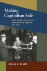 Image for Making capitalism safe  : work safety and health regulation in America, 1880-1940