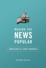 Image for Making the news popular  : mobilizing U.S. news audiences