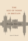 Image for The age of noise in Britain  : hearing modernity
