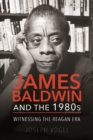 Image for James Baldwin and the 1980s  : witnessing the Reagan era