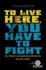 Image for To live here, you have to fight  : how women led Appalachian movements for social justice