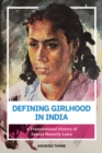Image for Defining Girlhood in India : A Transnational History of Sexual Maturity Laws