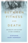 Image for Between Fitness and Death : Disability and Slavery in the Caribbean