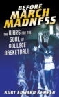 Image for Before march madness  : the wars for the soul of college basketball