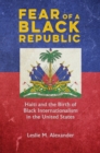 Image for Fear of a Black republic  : Haiti and the birth of Black internationalism in the United States