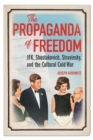 Image for The propaganda of freedom  : JFK, Shostakovich, Stravinsky, and the cultural Cold War