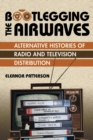 Image for Bootlegging the airwaves  : alternative histories of radio and television distribution