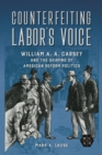 Image for Counterfeiting labor&#39;s voice  : William A.A. Carsey and the shaping of American reform politics