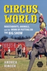 Image for Circus World : Roustabouts, Animals, and the Work of Putting on the Big Show