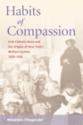 Image for Habits of compassion: Irish Catholic nuns and the origins of the welfare system 1830-1920