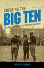 Image for Creating the Big Ten: courage, corruption, and commercialization
