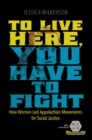 Image for To live here, you have to fight: how women led Appalachian movements for social justice : 295