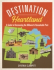 Image for Destination Heartland: A Guide to Discovering the Midwest&#39;s Remarkable Past
