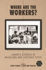 Image for Where Are the Workers?: Labor&#39;s Stories at Museums and Historic Sites : 331