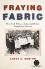 Image for Fraying Fabric: How Trade Policy and Industrial Decline Transformed America
