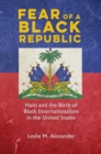 Image for Fear of a Black Republic: Haiti and the Birth of Black Internationalism in the United States