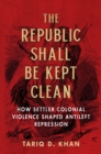 Image for The republic shall be kept clean: how settler colonial violence shaped antileft repression