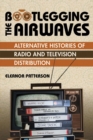 Image for Bootlegging the airwaves: alternative histories of radio and television distribution
