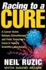 Image for Racing to a cure: a cancer victim refuses chemotherapy and finds tomorrow&#39;s cures in today&#39;s scientific laboratories