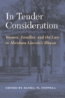 Image for In Tender Consideration : Women, Families, and the Law in Abraham Lincoln&#39;s Illinois: Women, Families, and the Law in Abraham Lincoln&#39;s Illinois