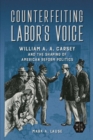 Image for Counterfeiting labor&#39;s voice: William A.A. Carsey and the shaping of American reform politics