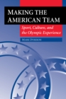 Image for Making the American team: sport, culture, and the Olympic experience